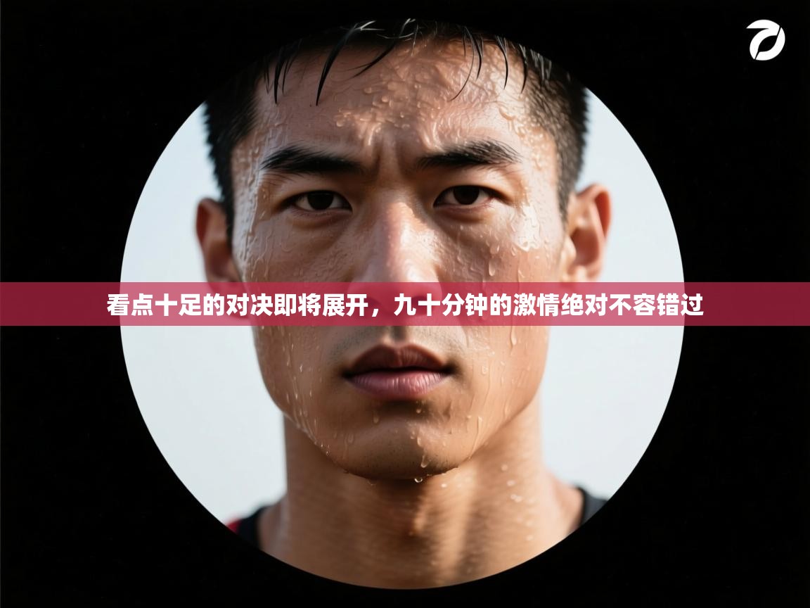看点十足的对决即将展开，九十分钟的激情绝对不容错过  第1张