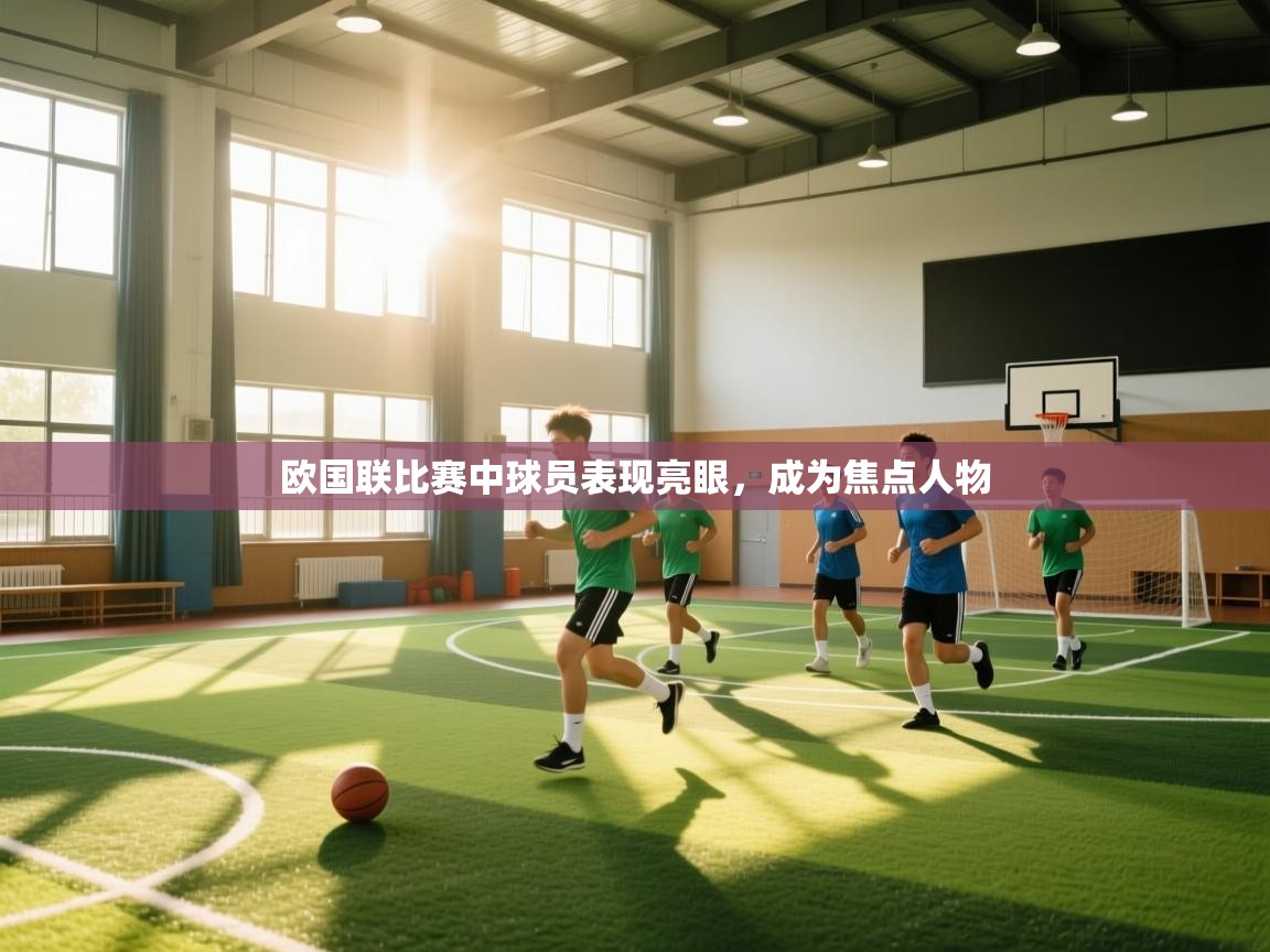 欧国联比赛中球员表现亮眼，成为焦点人物