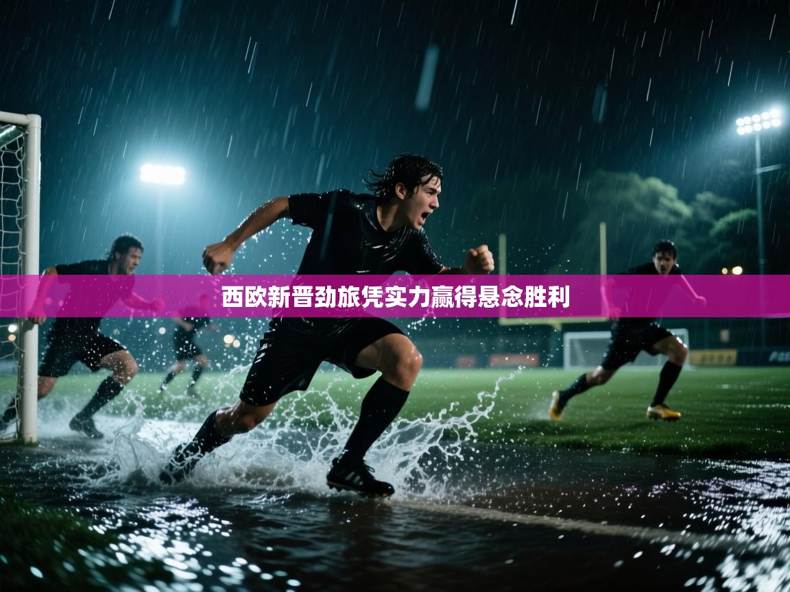 西欧新晋劲旅凭实力赢得悬念胜利  第2张