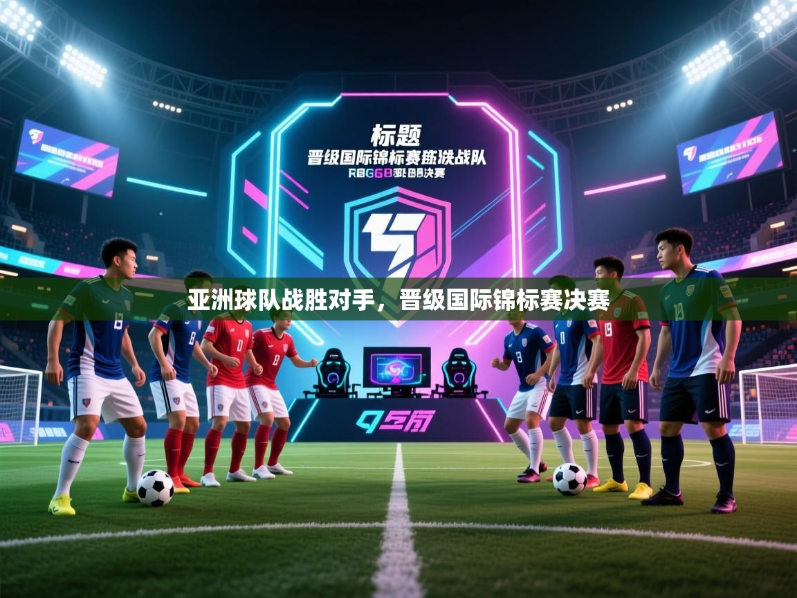 亚洲球队战胜对手,晋级国际锦标赛决赛 第1张