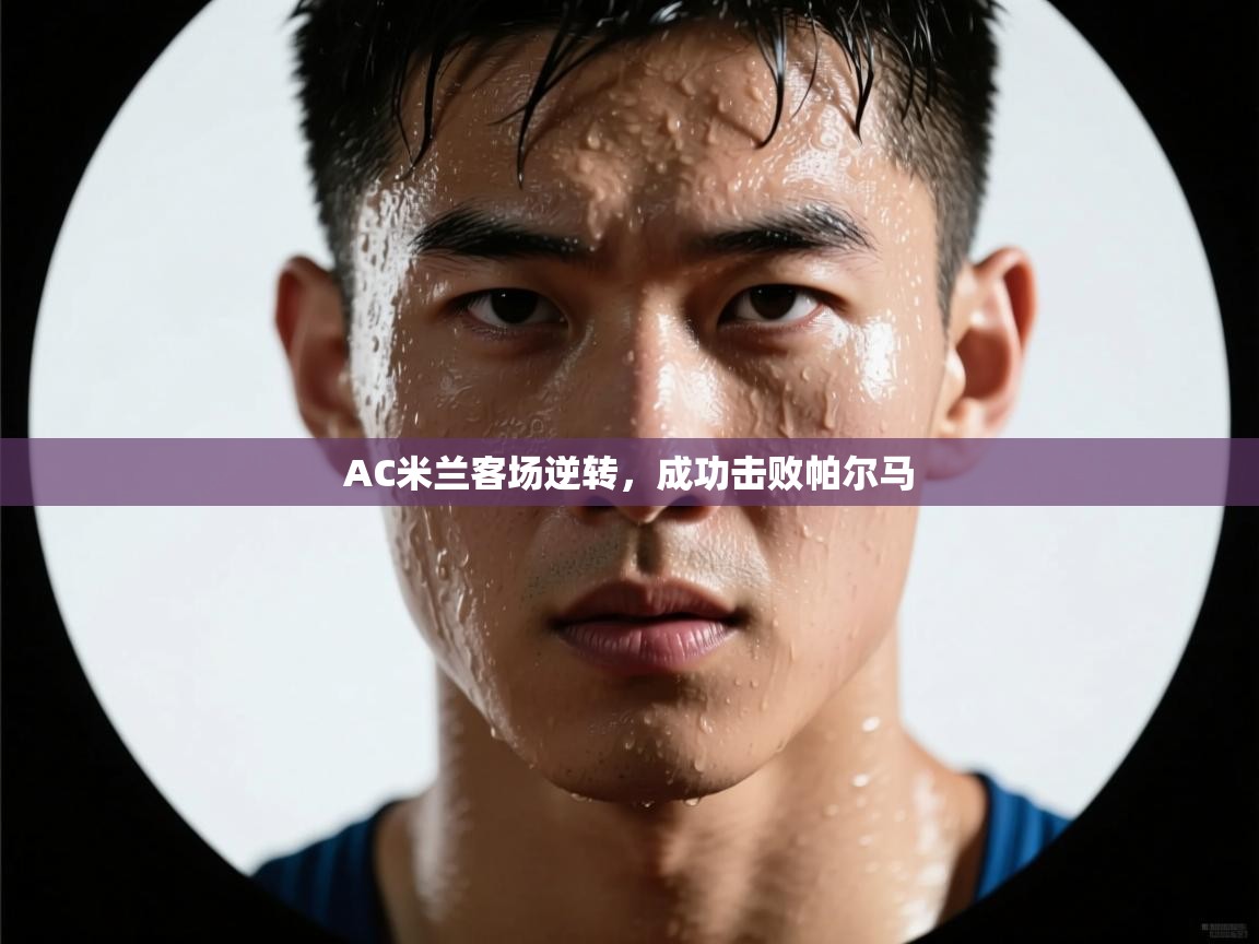 AC米兰客场逆转，成功击败帕尔马  第1张