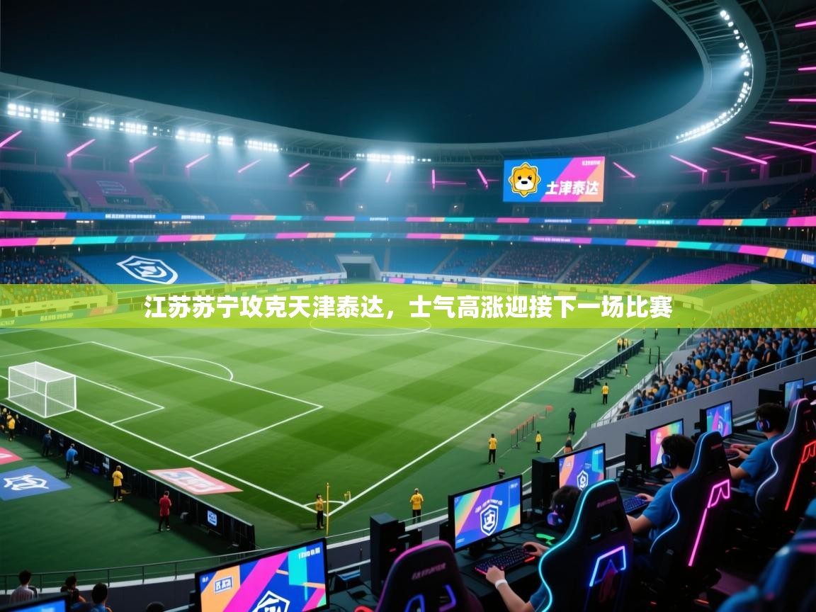 江苏苏宁攻克天津泰达，士气高涨迎接下一场比赛  第1张