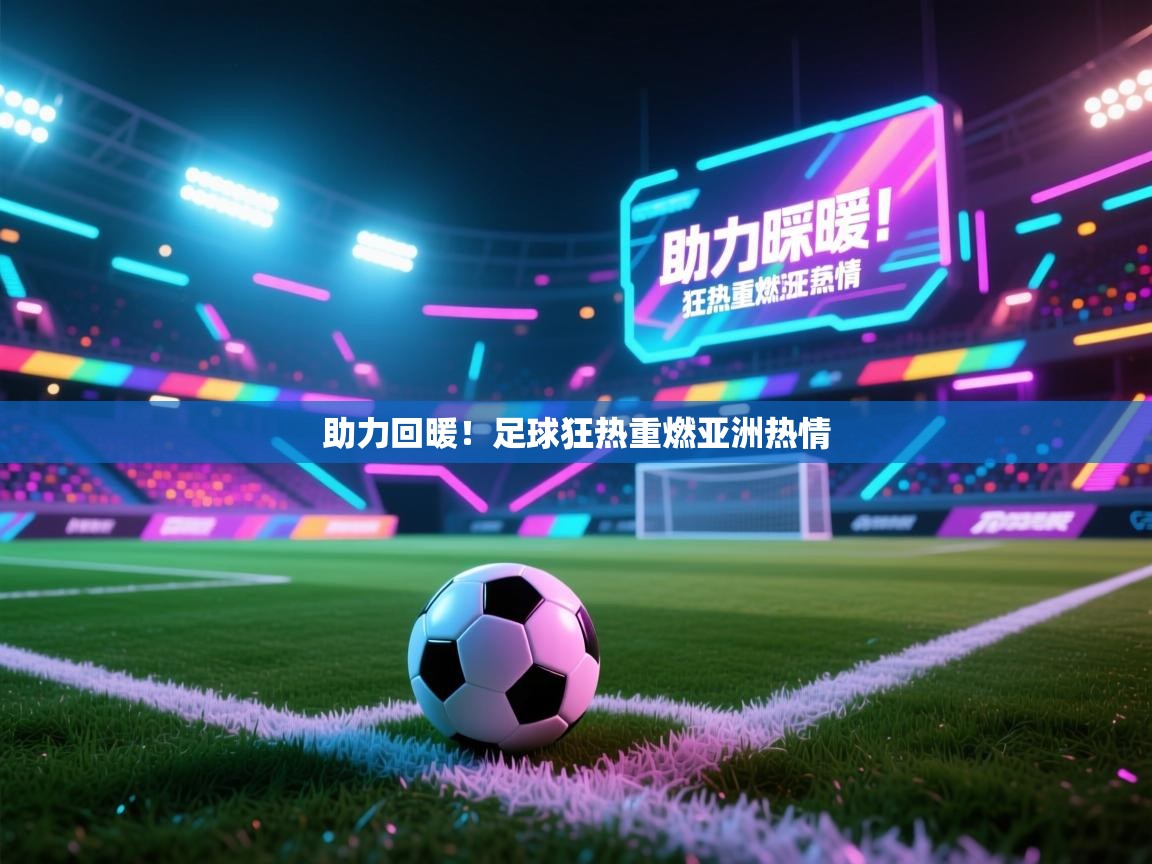助力回暖！足球狂热重燃亚洲热情