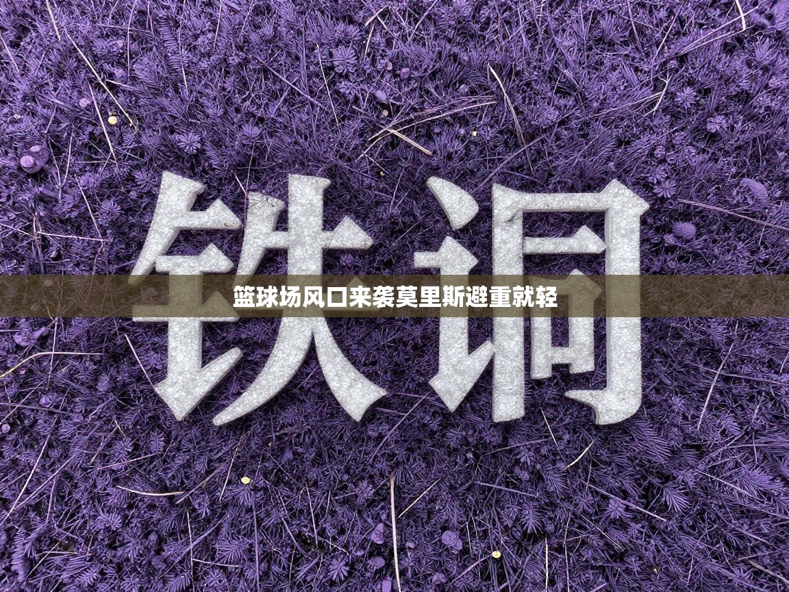 篮球场风口来袭莫里斯避重就轻  第1张