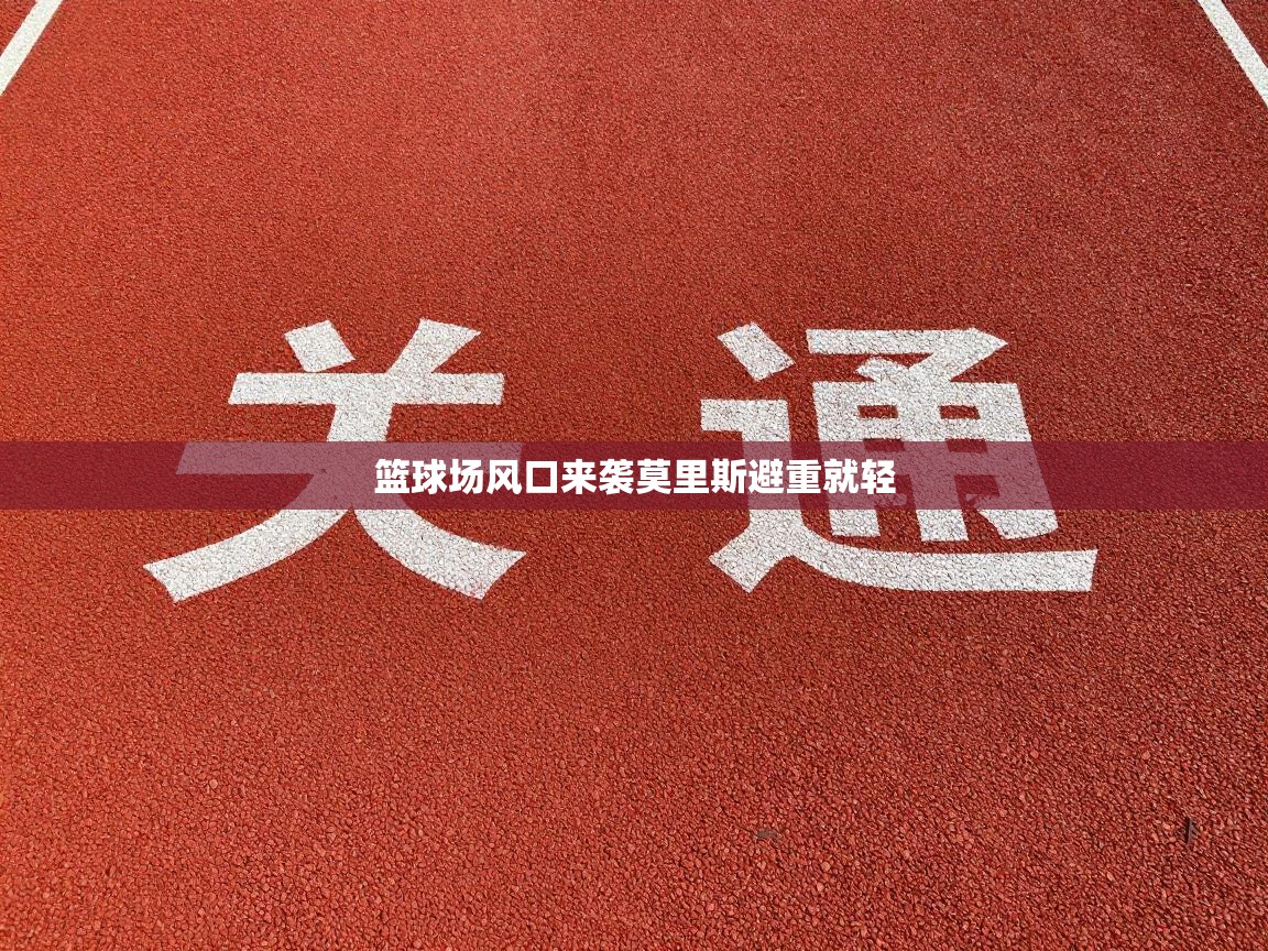 篮球场风口来袭莫里斯避重就轻  第2张
