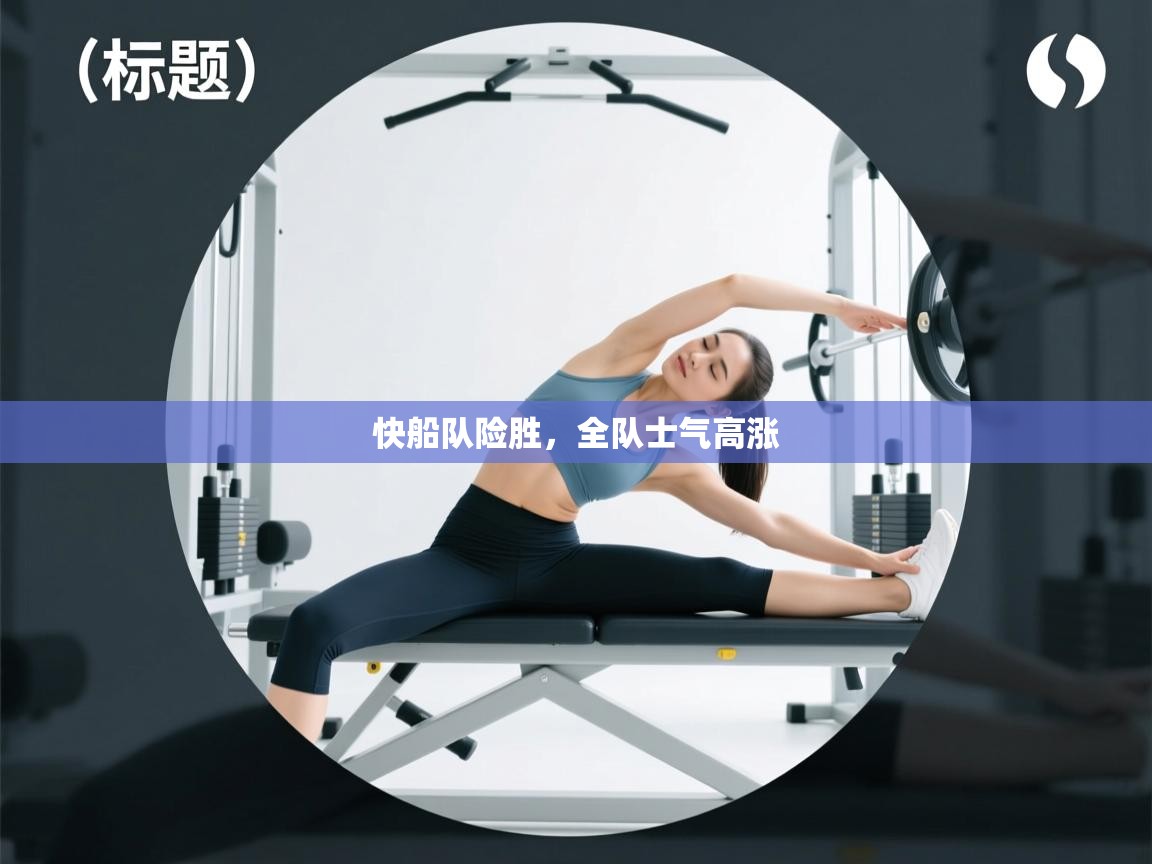 快船队险胜，全队士气高涨  第2张