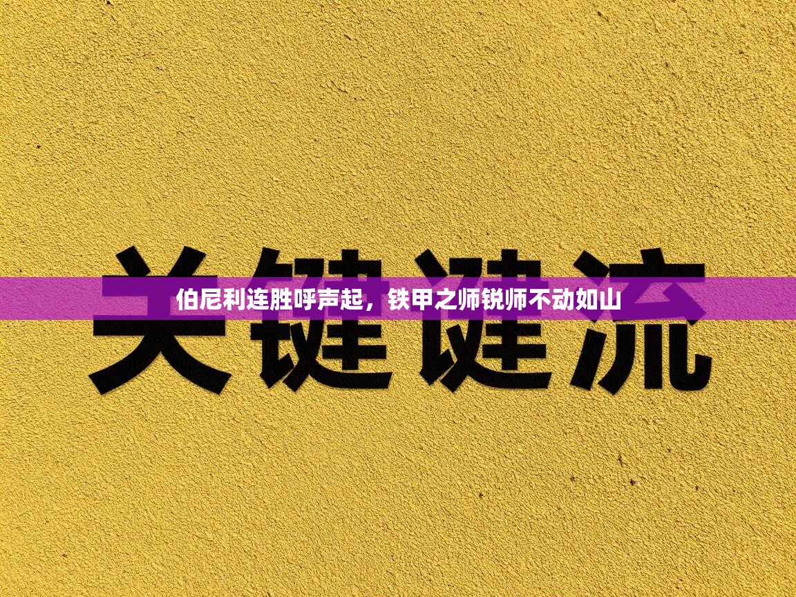 伯尼利连胜呼声起,铁甲之师锐师不动如山 第1张